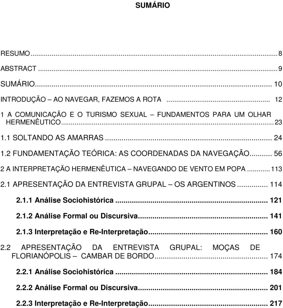 1 APRESENTAÇÃO DA ENTREVISTA GRUPAL OS ARGENTINOS... 114 2.1.1 Análise Sociohistórica... 121 2.1.2 Análise Formal ou Discursiva... 141 2.1.3 Interpretação e Re-Interpretação.