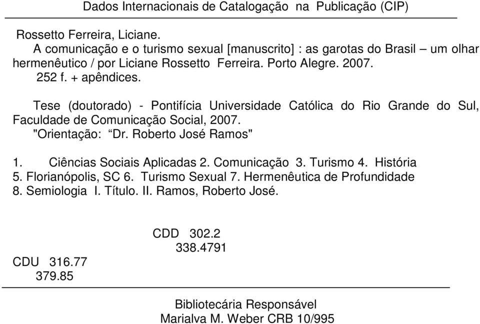 Tese (doutorado) - Pontifícia Universidade Católica do Rio Grande do Sul, Faculdade de Comunicação Social, 2007. "Orientação: Dr. Roberto José Ramos" 1.