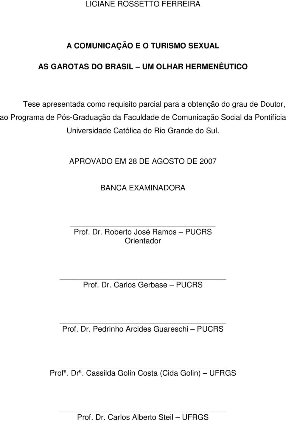 Católica do Rio Grande do Sul. APROVADO EM 28 DE AGOSTO DE 2007 BANCA EXAMINADORA Prof. Dr. Roberto José Ramos PUCRS Orientador Prof. Dr. Carlos Gerbase PUCRS Prof.