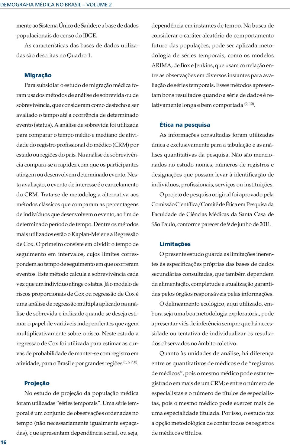 determinado evento (status). A análise de sobrevida foi utilizada para comparar o tempo médio e mediano de atividade do registro profissional do médico (CRM) por estado ou regiões do país.