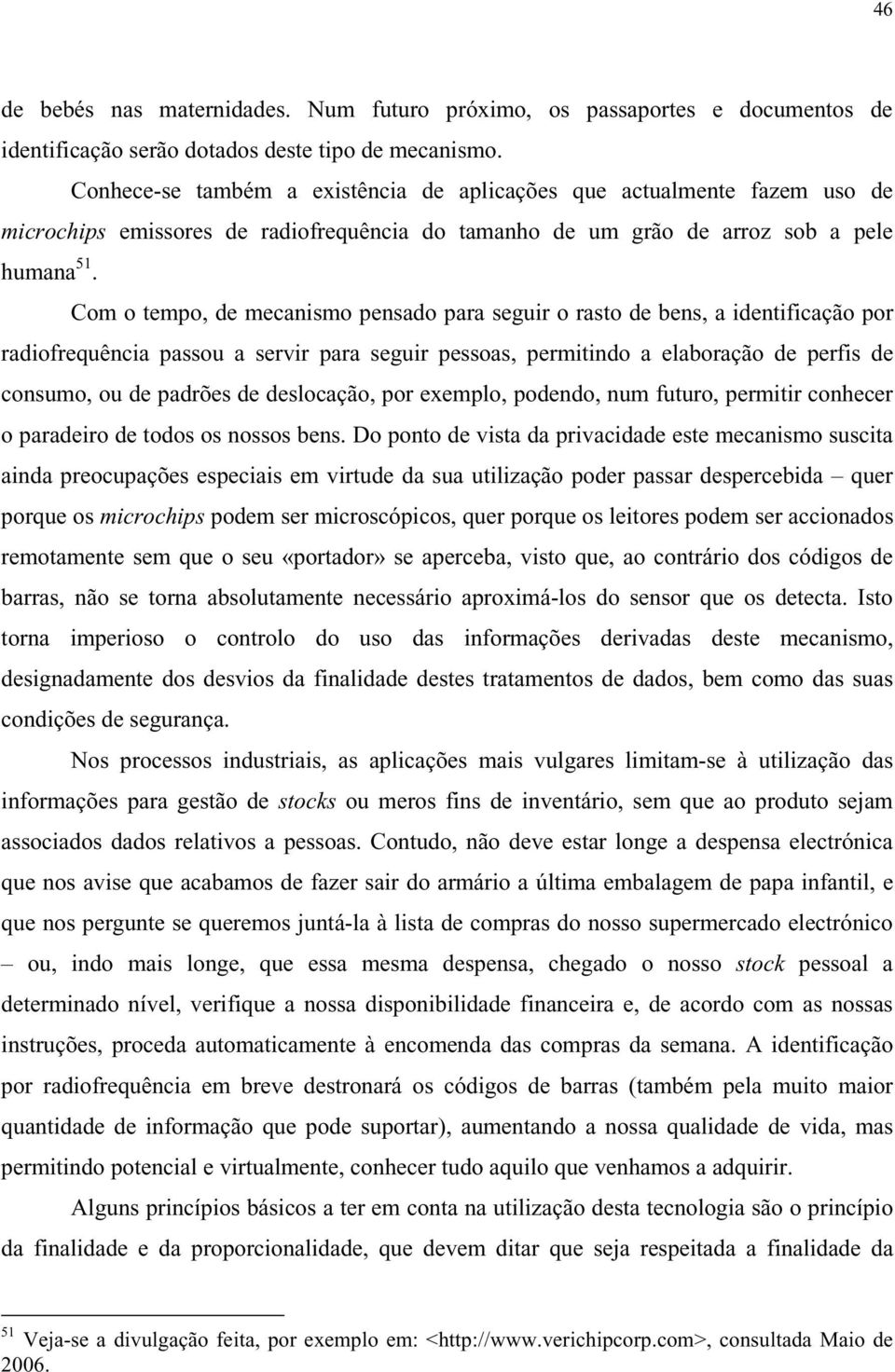 Com o tempo, de mecanismo pensado para seguir o rasto de bens, a identificação por radiofrequência passou a servir para seguir pessoas, permitindo a elaboração de perfis de consumo, ou de padrões de