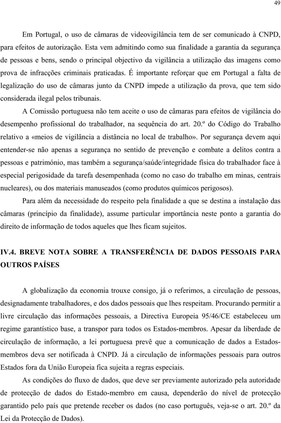 É importante reforçar que em Portugal a falta de legalização do uso de câmaras junto da CNPD impede a utilização da prova, que tem sido considerada ilegal pelos tribunais.