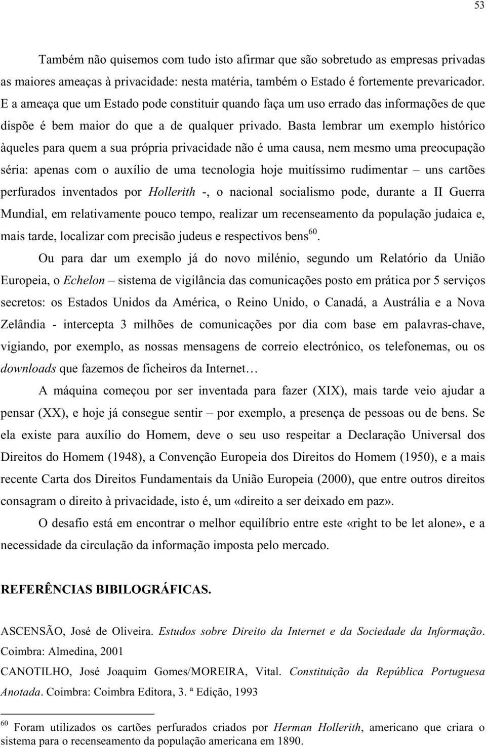 Basta lembrar um exemplo histórico àqueles para quem a sua própria privacidade não é uma causa, nem mesmo uma preocupação séria: apenas com o auxílio de uma tecnologia hoje muitíssimo rudimentar uns