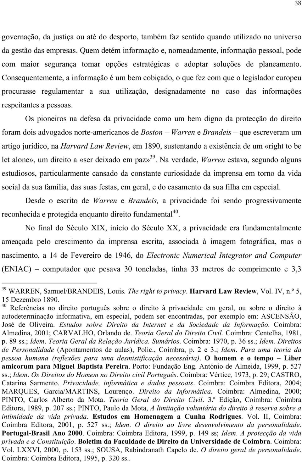 Consequentemente, a informação é um bem cobiçado, o que fez com que o legislador europeu procurasse regulamentar a sua utilização, designadamente no caso das informações respeitantes a pessoas.