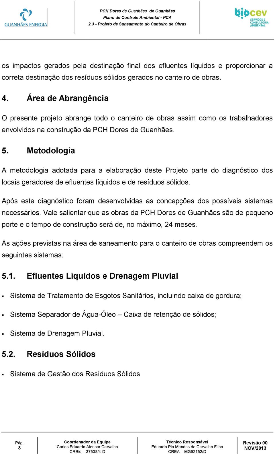 Metodologia A metodologia adotada para a elaboração deste Projeto parte do diagnóstico dos locais geradores de efluentes líquidos e de resíduos sólidos.