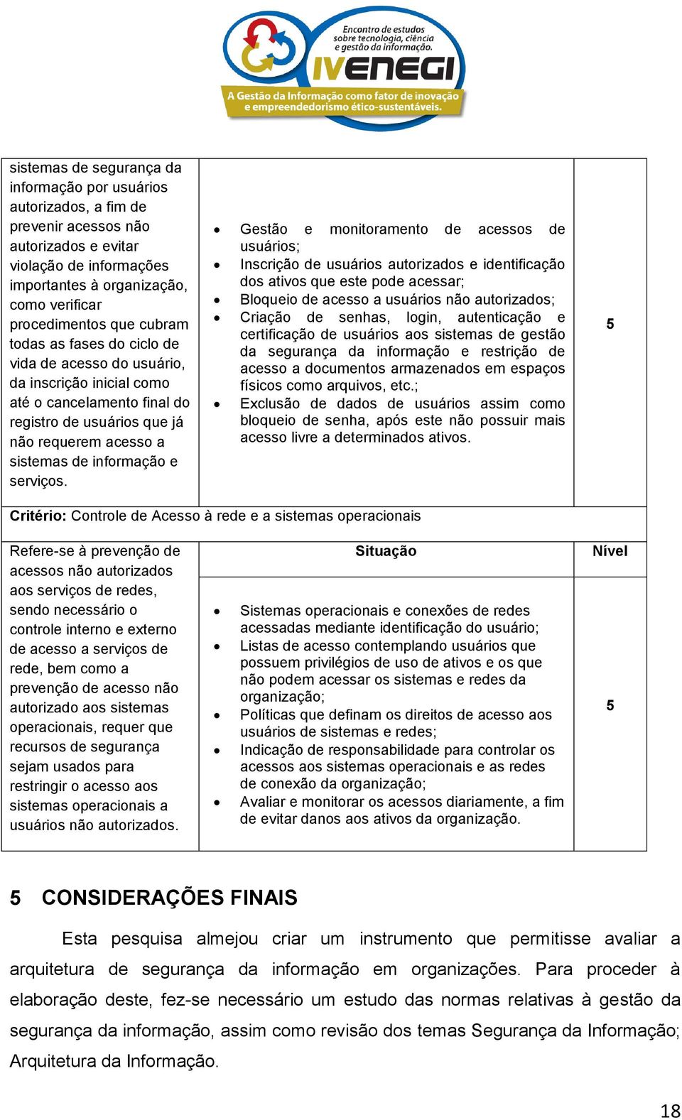 Gestão e monitoramento de acessos de usuários; Inscrição de usuários autorizados e identificação dos ativos que este pode acessar; Bloqueio de acesso a usuários não autorizados; Criação de senhas,