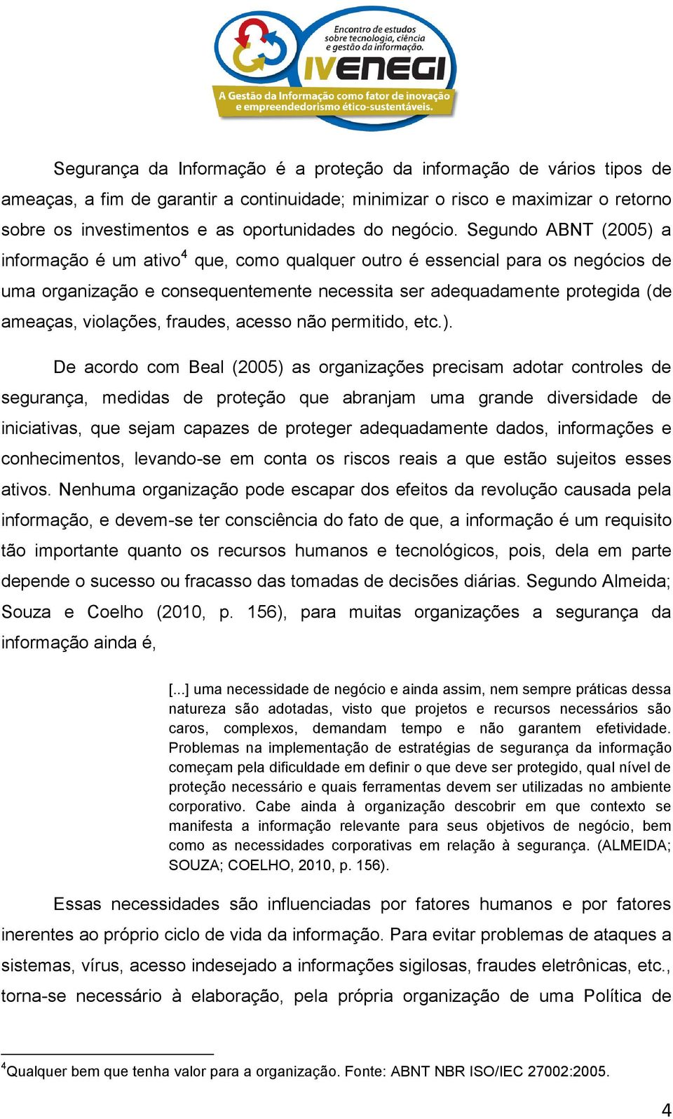 Segundo ABNT (200) a informação é um ativo 4 que, como qualquer outro é essencial para os negócios de uma organização e consequentemente necessita ser adequadamente protegida (de ameaças, violações,