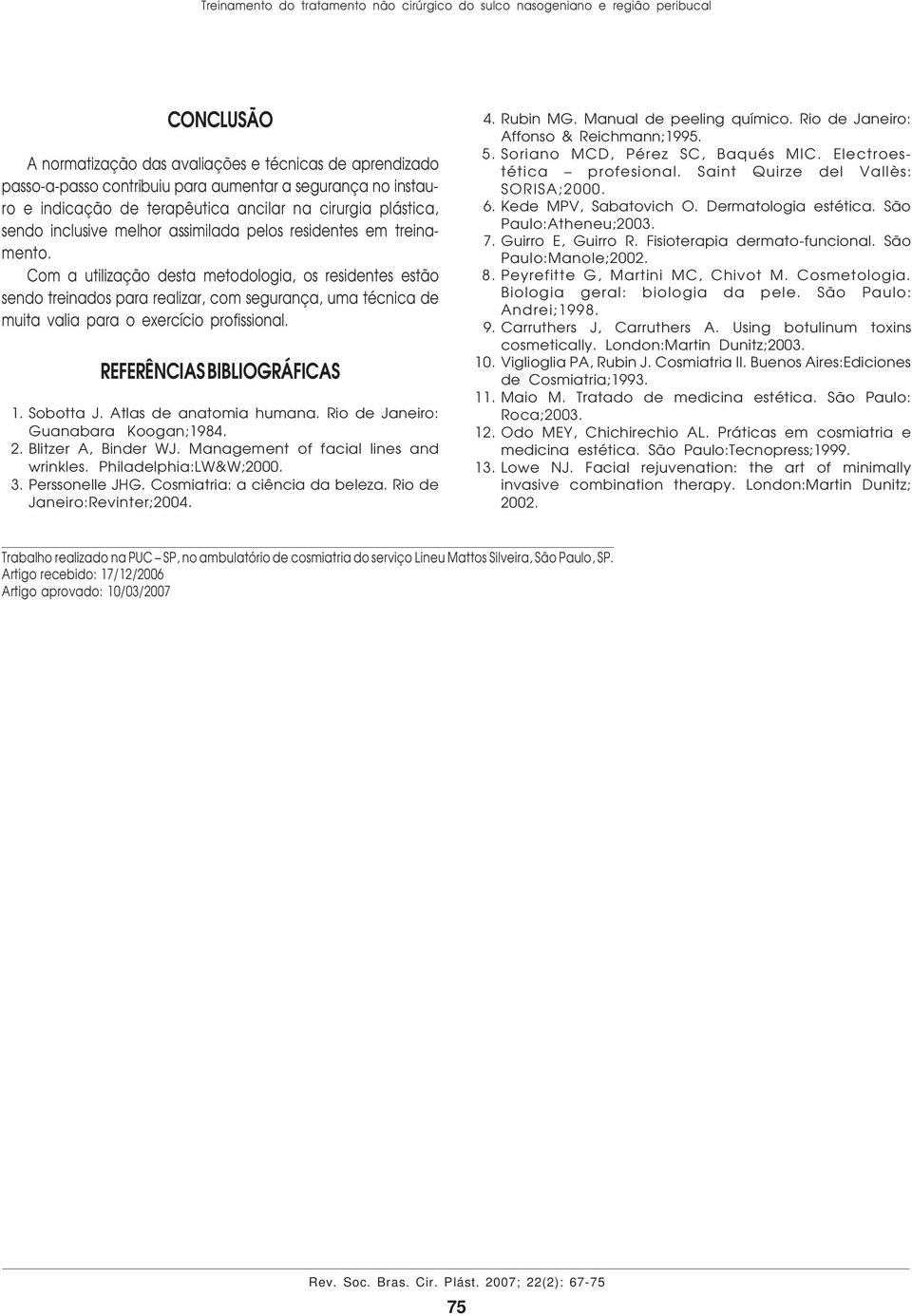 Com a utilização desta metodologia, os residentes estão sendo treinados para realizar, com segurança, uma técnica de muita valia para o exercício profissional. REFERÊNCIS ILIOGRÁFICS 1. Sobotta J.