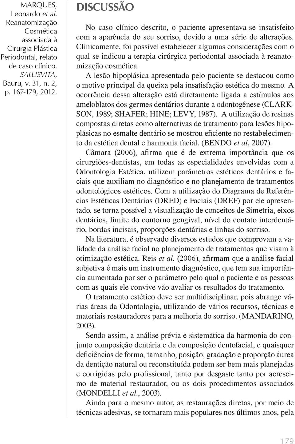 A lesão hipoplásica apresentada pelo paciente se destacou como o motivo principal da queixa pela insatisfação estética do mesmo.