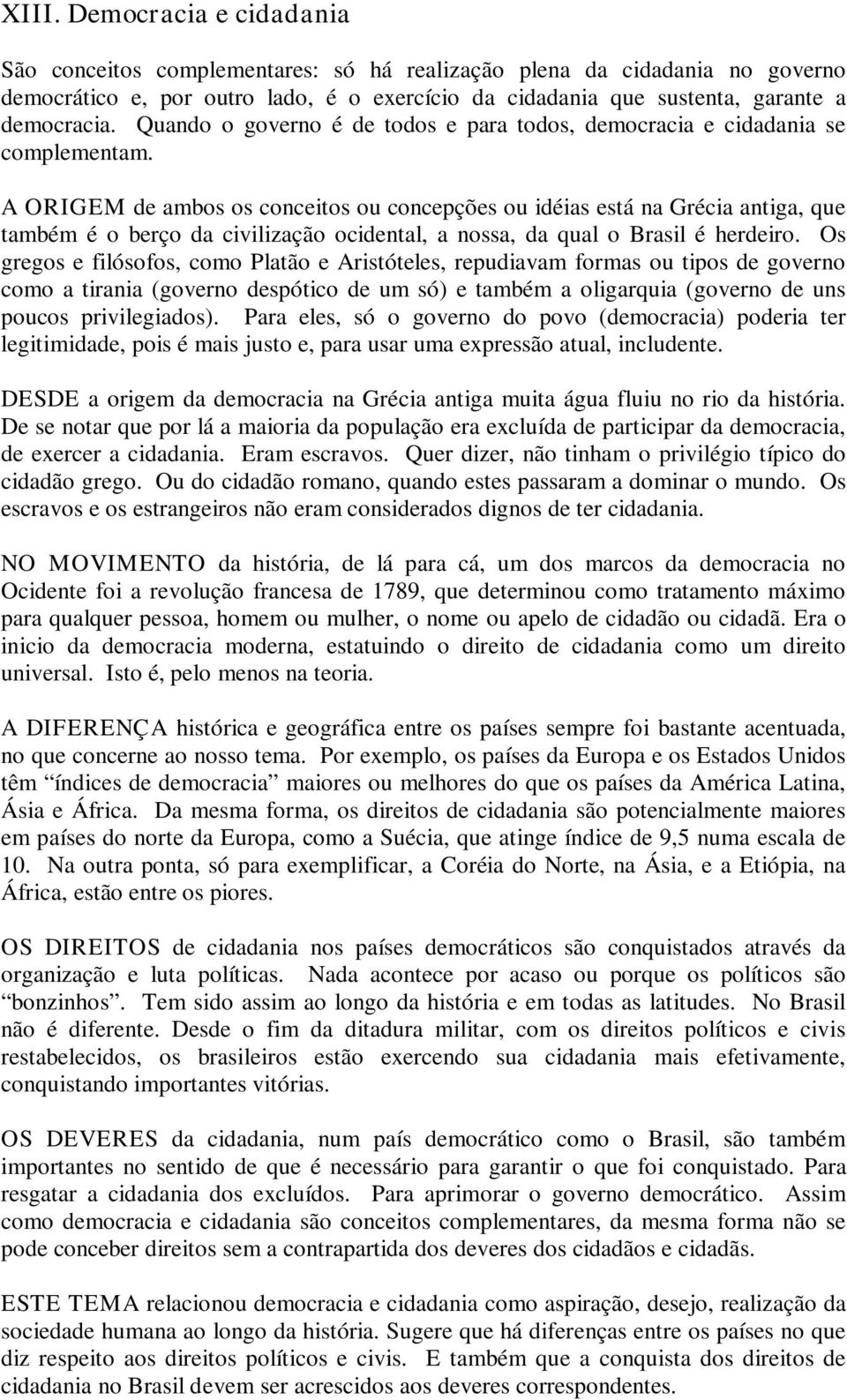 A ORIGEM de ambos os conceitos ou concepções ou idéias está na Grécia antiga, que também é o berço da civilização ocidental, a nossa, da qual o Brasil é herdeiro.