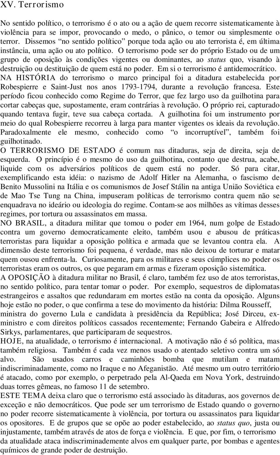 O terrorismo pode ser do próprio Estado ou de um grupo de oposição às condições vigentes ou dominantes, ao status quo, visando à destruição ou destituição de quem está no poder.