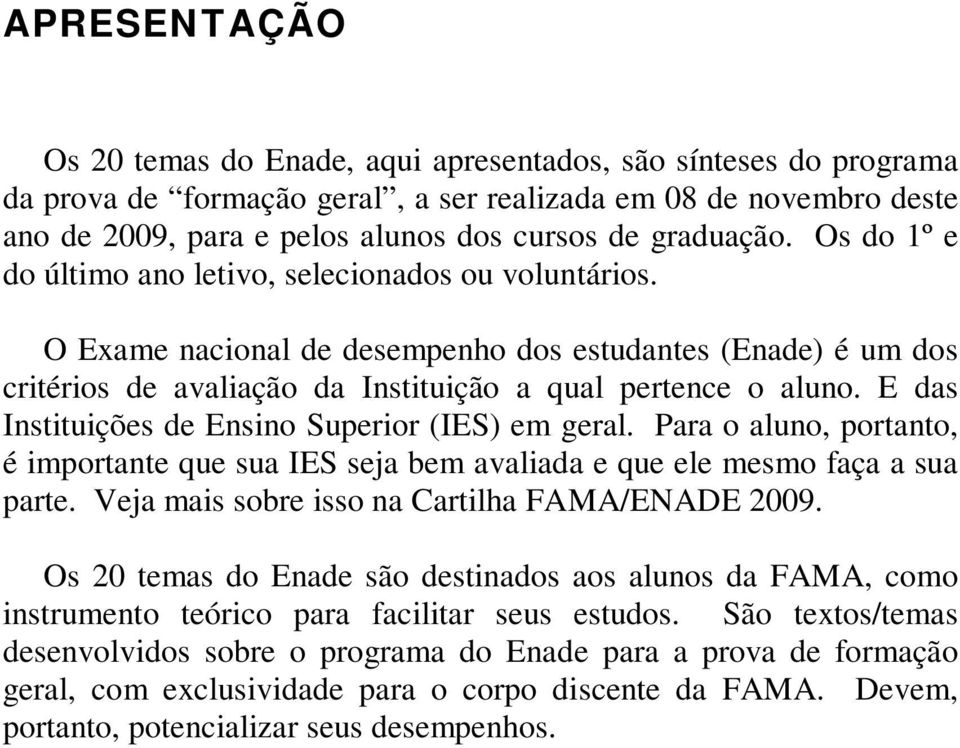 E das Instituições de Ensino Superior (IES) em geral. Para o aluno, portanto, é importante que sua IES seja bem avaliada e que ele mesmo faça a sua parte.