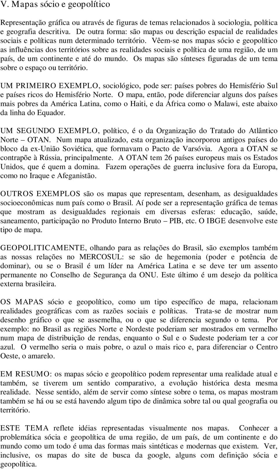 Vêem-se nos mapas sócio e geopolítico as influências dos territórios sobre as realidades sociais e política de uma região, de um país, de um continente e até do mundo.