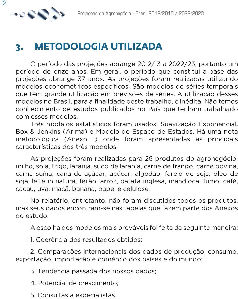 A utilização desses modelos no Brasil, para a finalidade deste trabalho, é inédita. Não temos conhecimento de estudos publicados no País que tenham trabalhado com esses modelos.