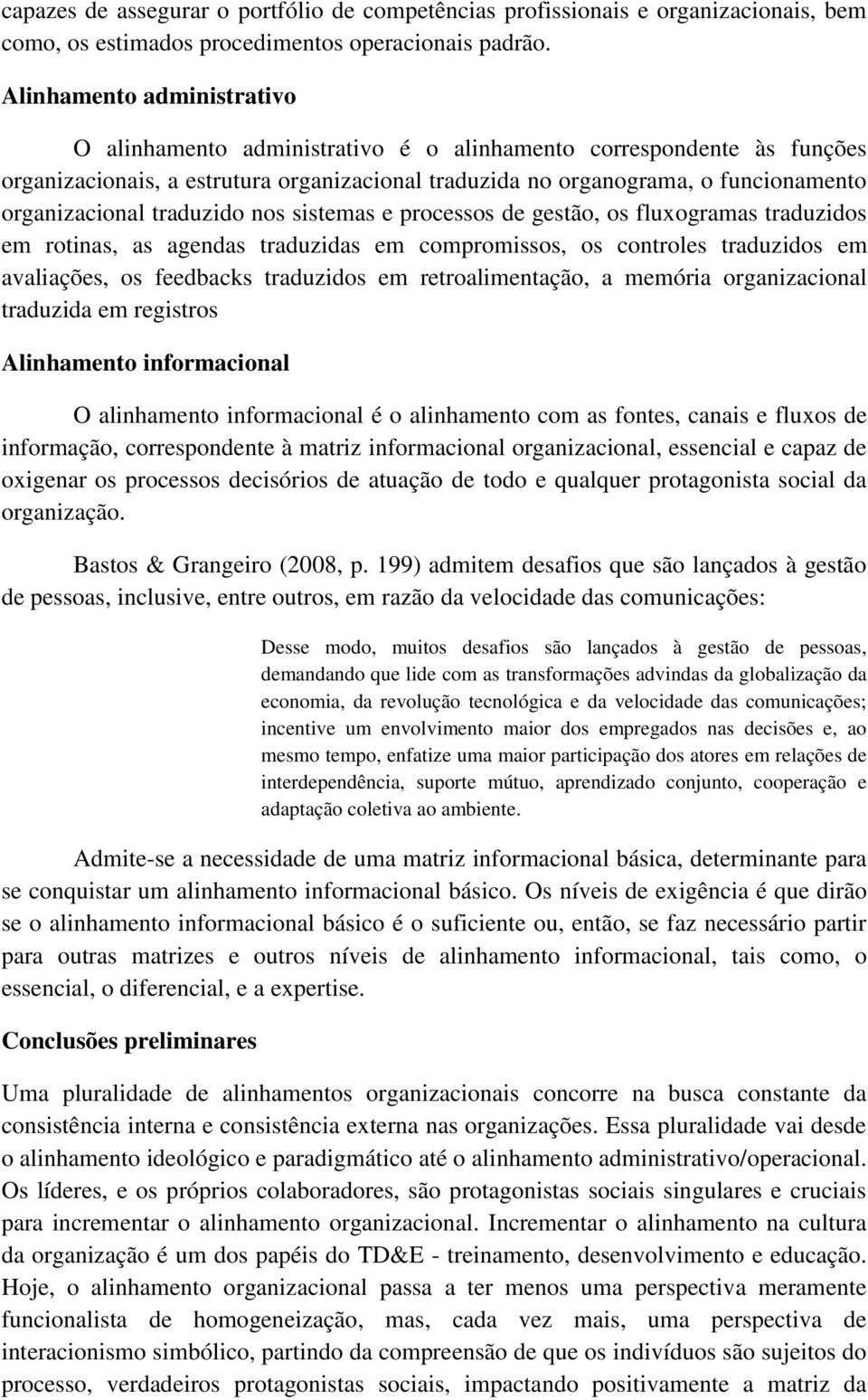 traduzido nos sistemas e processos de gestão, os fluxogramas traduzidos em rotinas, as agendas traduzidas em compromissos, os controles traduzidos em avaliações, os feedbacks traduzidos em