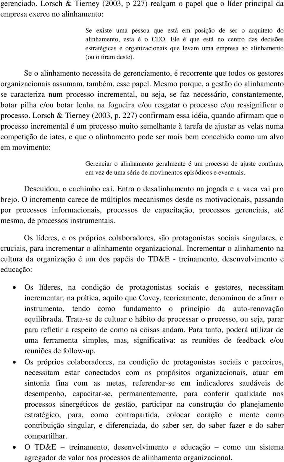 Ele é que está no centro das decisões estratégicas e organizacionais que levam uma empresa ao alinhamento (ou o tiram deste).