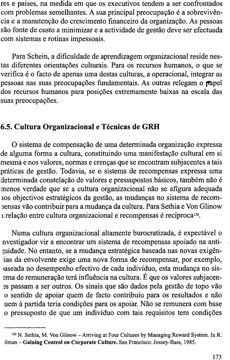 Para Schein, a dificuldade de aprendizagem organizacional reside nestas diferentes orientações culturais.