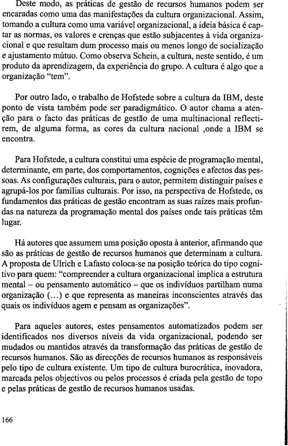 menos longo de socialização e ajustamento mútuo. Como observa Schein, a cultura, neste sentido, é um produto da aprendizagem, da experiência do grupo. A cultura é algo que a organização "tem".