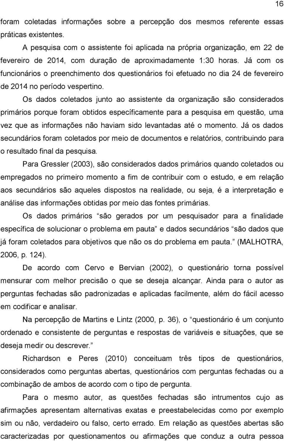 Já com os funcionários o preenchimento dos questionários foi efetuado no dia 24 de fevereiro de 2014 no período vespertino.