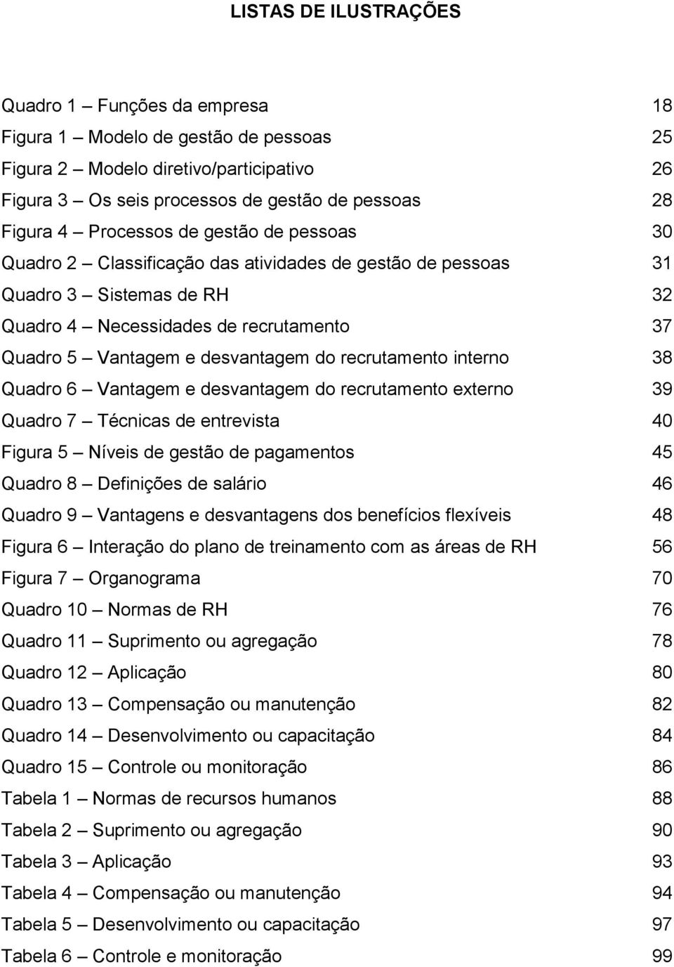 recrutamento interno 38 Quadro 6 Vantagem e desvantagem do recrutamento externo 39 Quadro 7 Técnicas de entrevista 40 Figura 5 Níveis de gestão de pagamentos 45 Quadro 8 Definições de salário 46