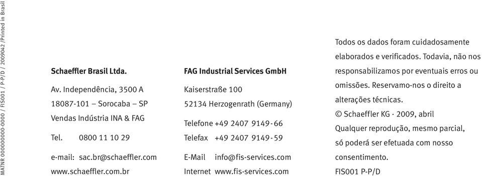 www.schaeffler.com.br FAG Industrial Services GmbH Kaiserstraße 100 52134 Herzogenrath (Germany) Telefone +49 2407 9149-66 Telefax +49 2407 9149-59 E-Mail info@fis-services.