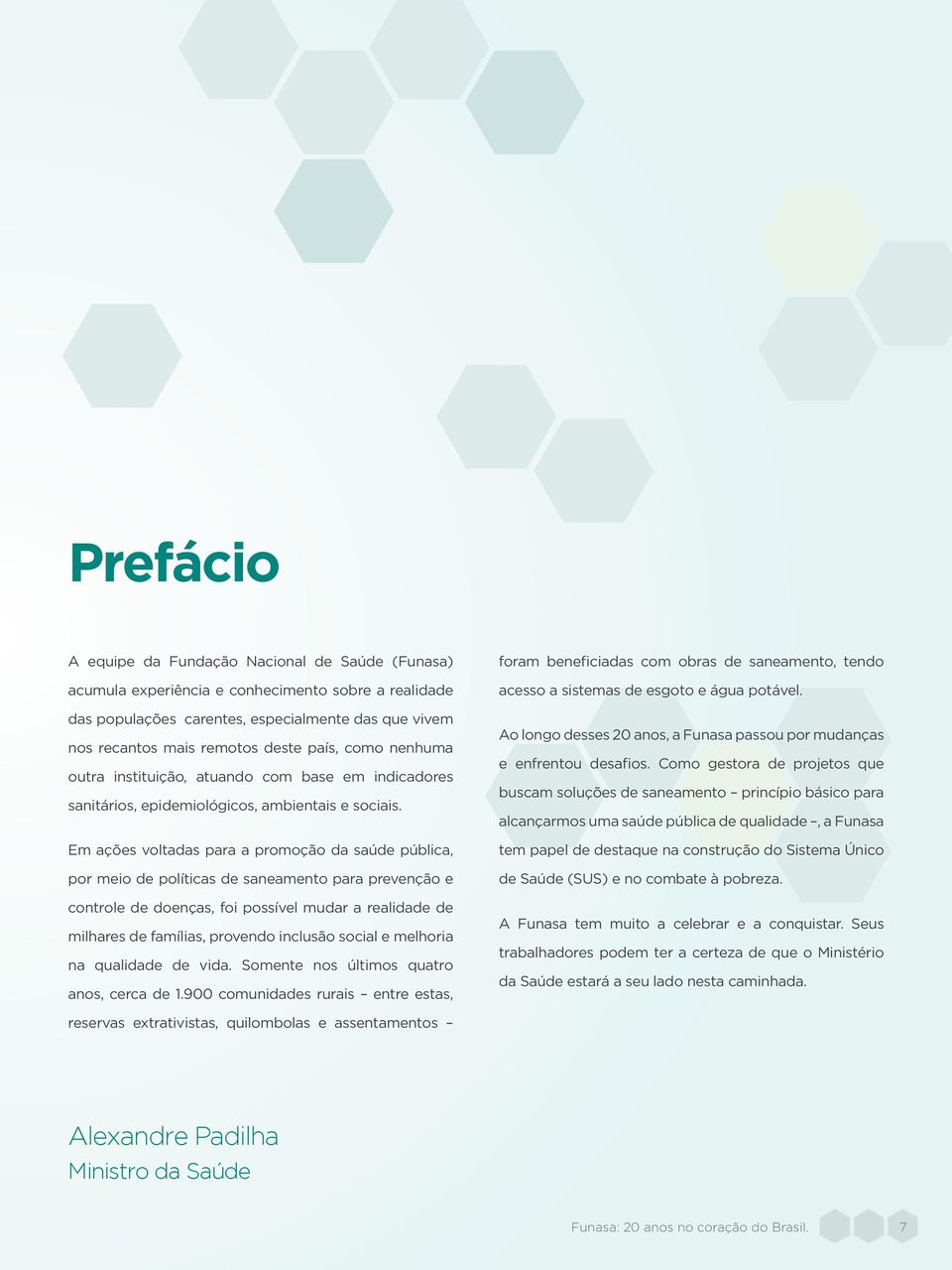 Em ações voltadas para a promoção da saúde pública, por meio de políticas de saneamento para prevenção e controle de doenças, foi possível mudar a realidade de milhares de famílias, provendo inclusão