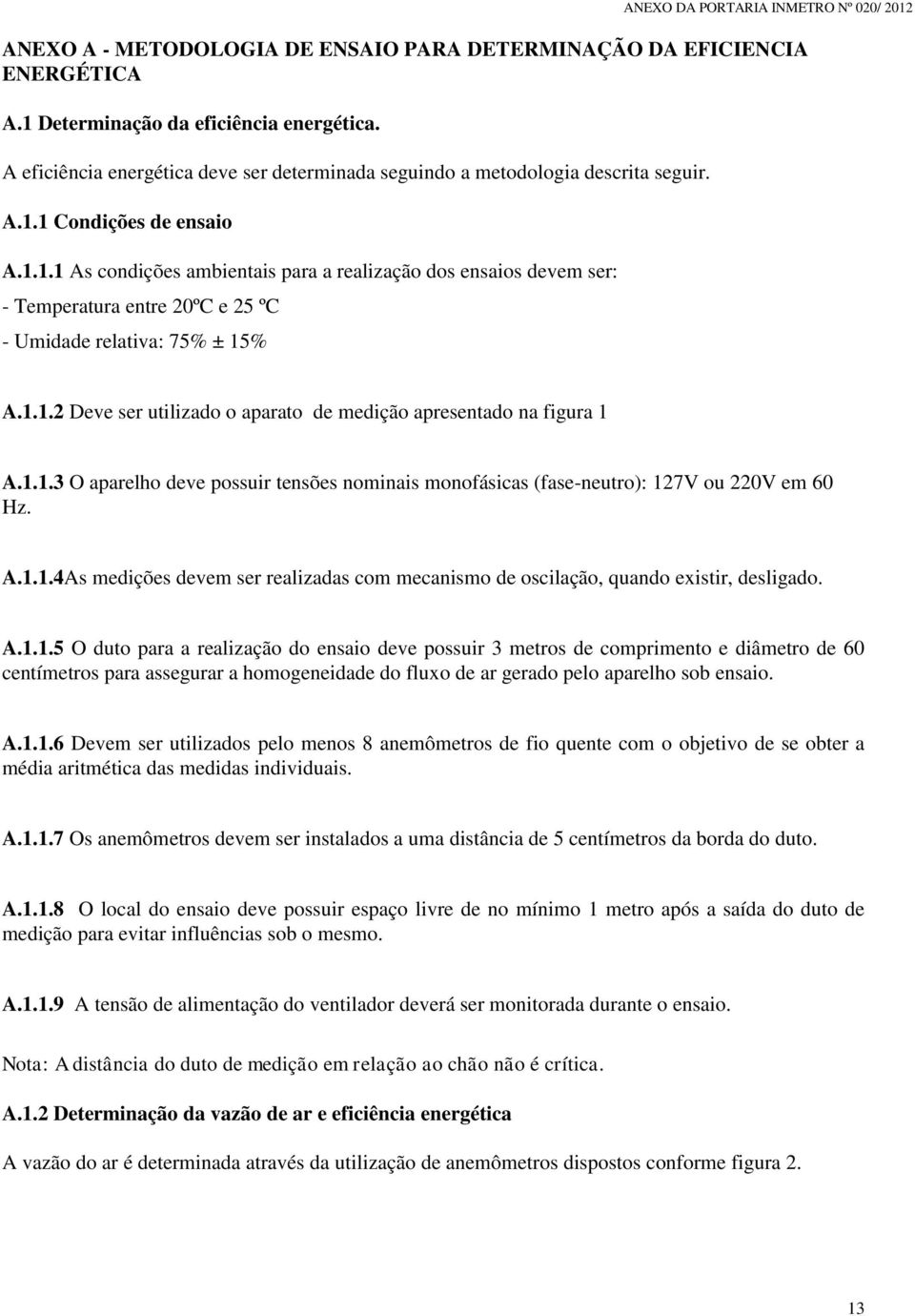 1 Condições de ensaio A.1.1.1 As condições ambientais para a realização dos ensaios devem ser: - Temperatura entre 20ºC e 25 ºC - Umidade relativa: 75% ± 15% A.1.1.2 Deve ser utilizado o aparato de medição apresentado na figura 1 A.