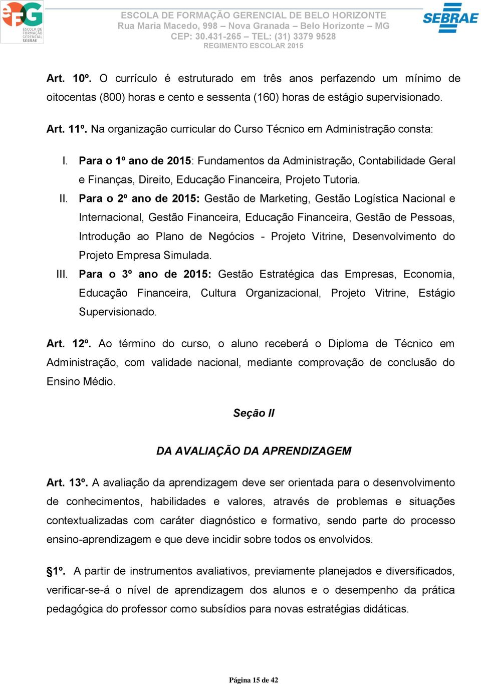 Para o 1º ano de 2015: Fundamentos da Administração, Contabilidade Geral e Finanças, Direito, Educação Financeira, Projeto Tutoria. II.