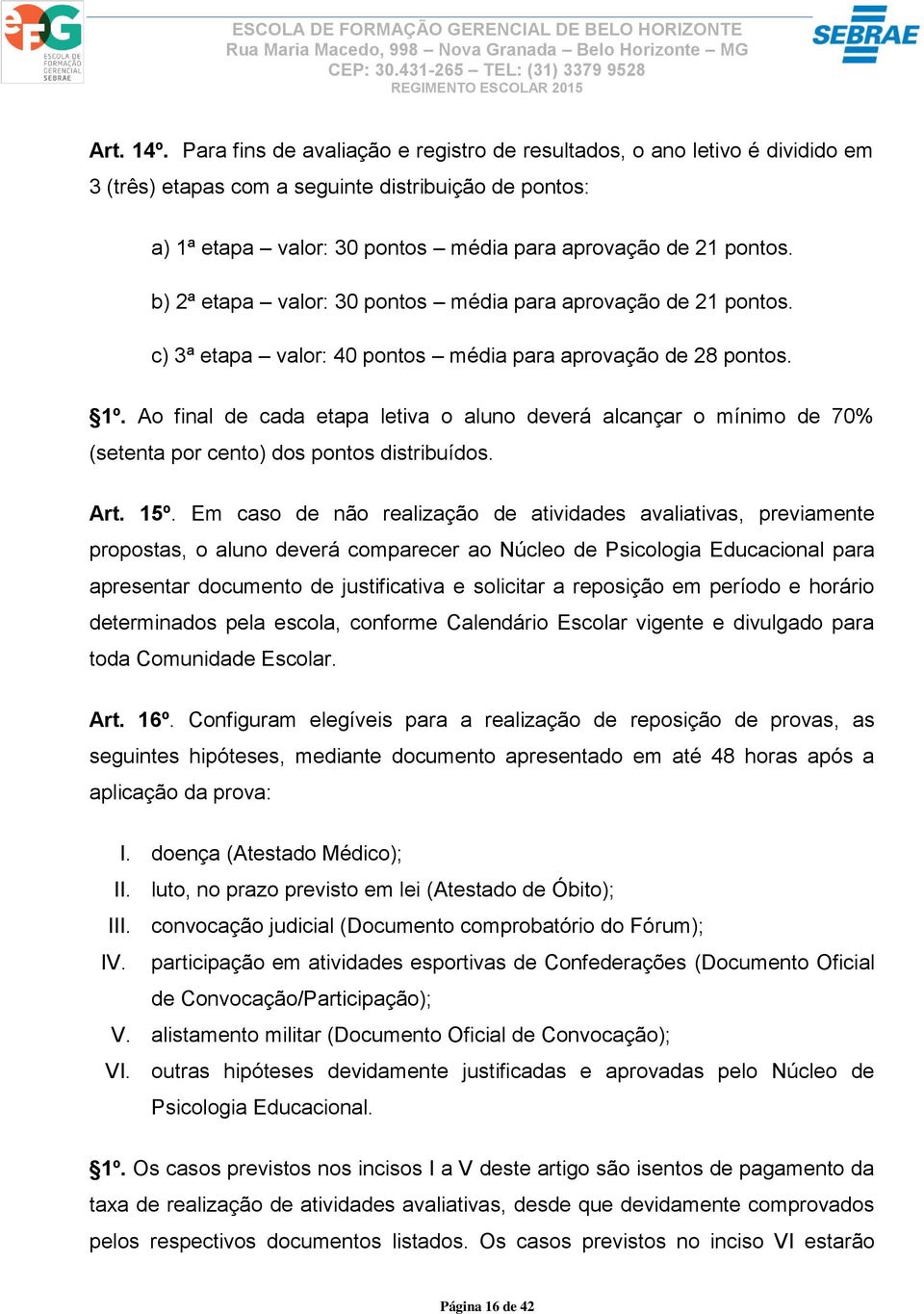 b) 2ª etapa valor: 30 pontos média para aprovação de 21 pontos. c) 3ª etapa valor: 40 pontos média para aprovação de 28 pontos. 1º.