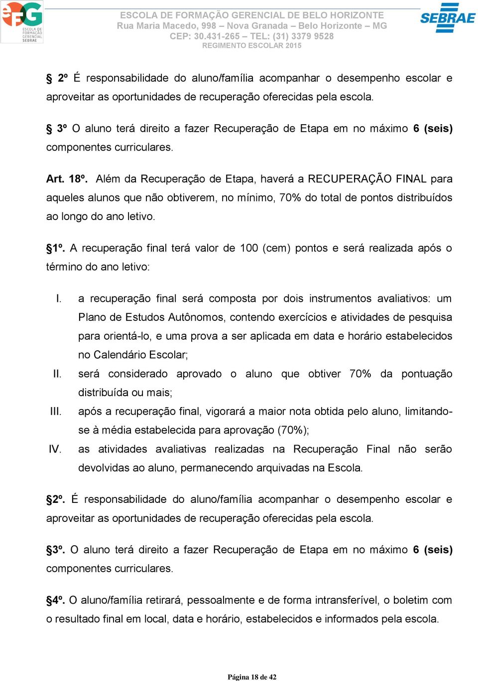 Além da Recuperação de Etapa, haverá a RECUPERAÇÃO FINAL para aqueles alunos que não obtiverem, no mínimo, 70% do total de pontos distribuídos ao longo do ano letivo. 1º.