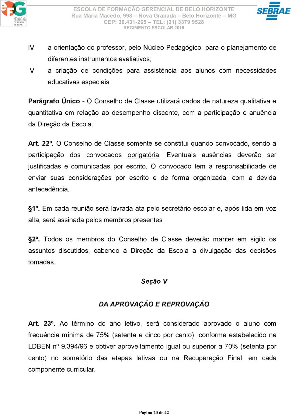 Parágrafo Único - O Conselho de Classe utilizará dados de natureza qualitativa e quantitativa em relação ao desempenho discente, com a participação e anuência da Direção da Escola. Art. 22º.