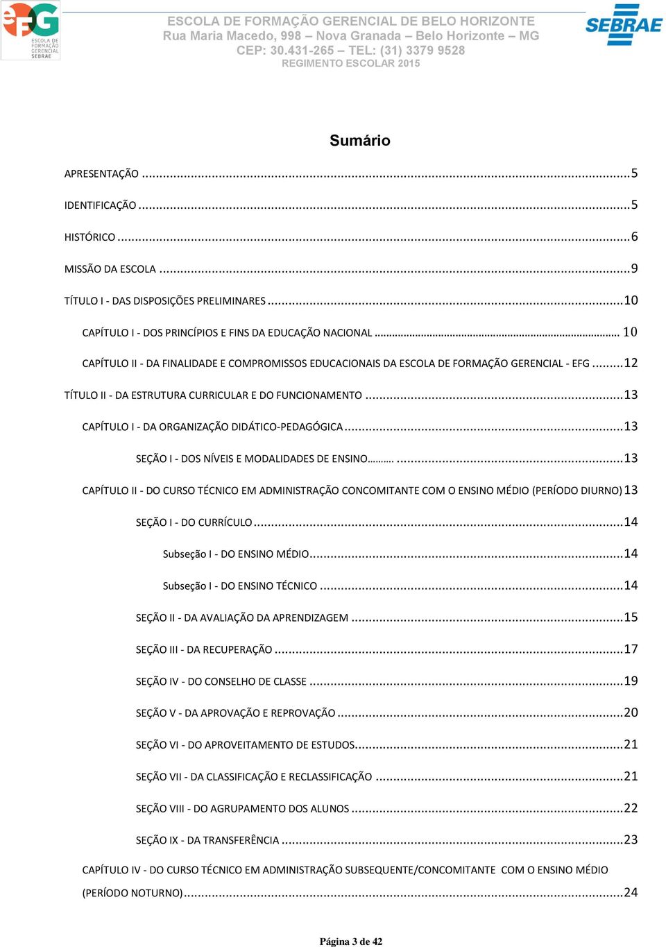 .. 13 CAPÍTULO I - DA ORGANIZAÇÃO DIDÁTICO-PEDAGÓGICA... 13 SEÇÃO I - DOS NÍVEIS E MODALIDADES DE ENSINO.