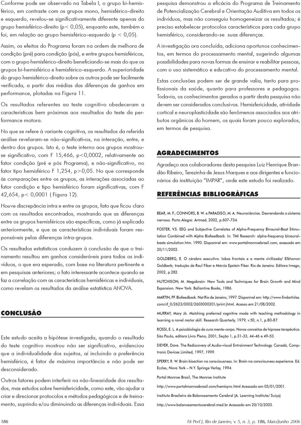 Assim, os efeitos do Programa foram na ordem de melhora de condição (pré) para condição (pós), e entre grupos hemisféricos, com o grupo hemisférico-direito beneficiando-se mais do que os grupos