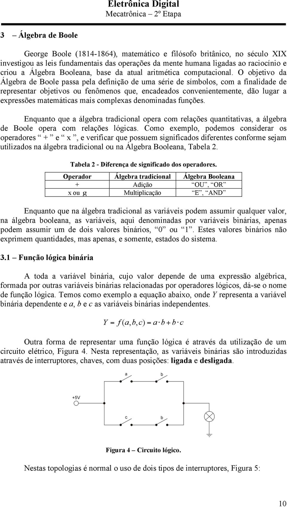 O objetivo da Álgebra de Boole passa pela definição de uma série de símbolos, com a finalidade de representar objetivos ou fenômenos que, encadeados convenientemente, dão lugar a expressões