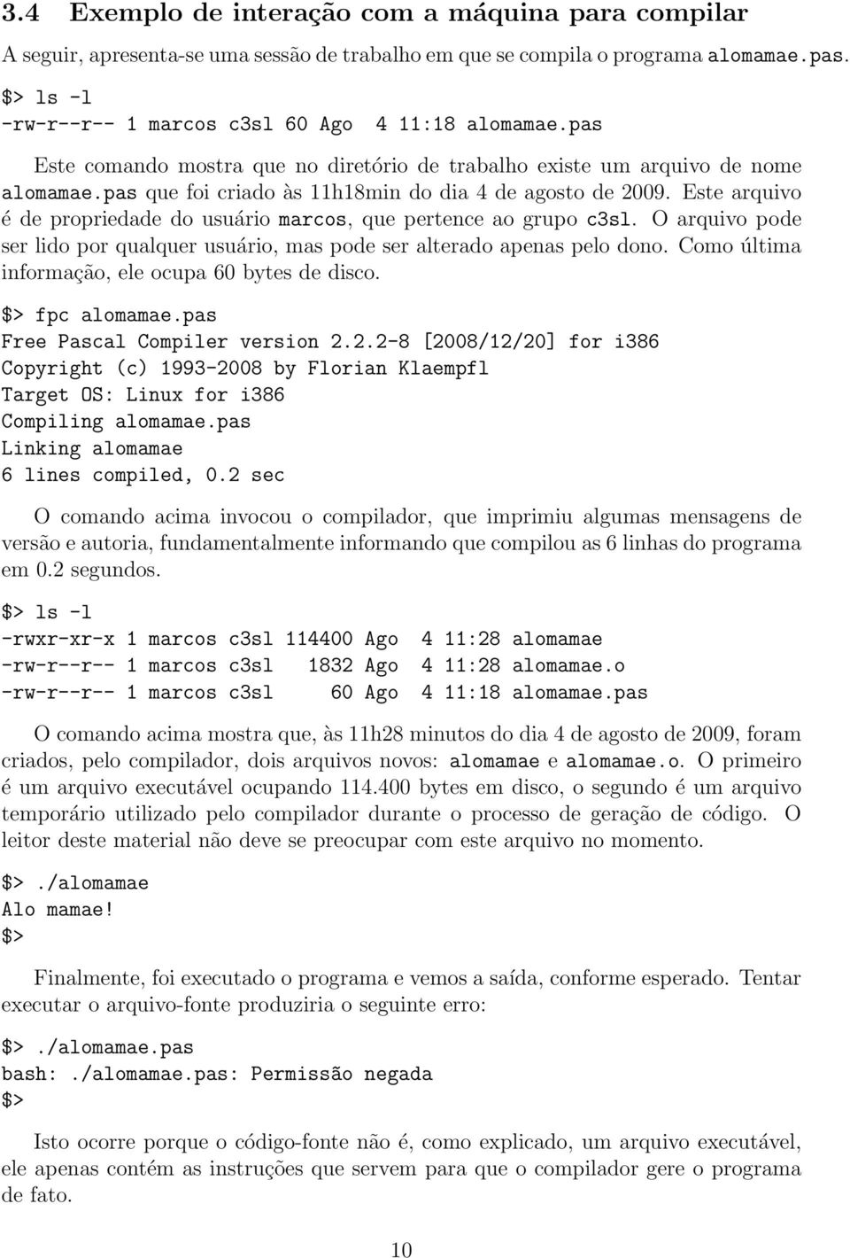 Este arquivo é de propriedade do usuário marcos, que pertence ao grupo c3sl. O arquivo pode ser lido por qualquer usuário, mas pode ser alterado apenas pelo dono.