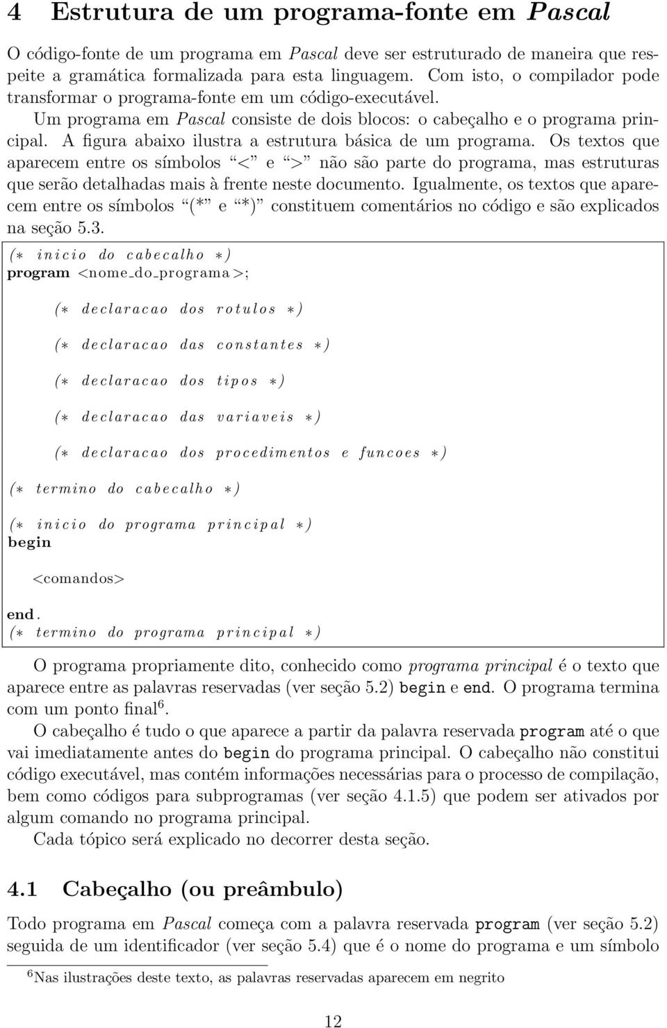 A figura abaixo ilustra a estrutura básica de um programa. Os textos que aparecem entre os símbolos < e > não são parte do programa, mas estruturas que serão detalhadas mais à frente neste documento.