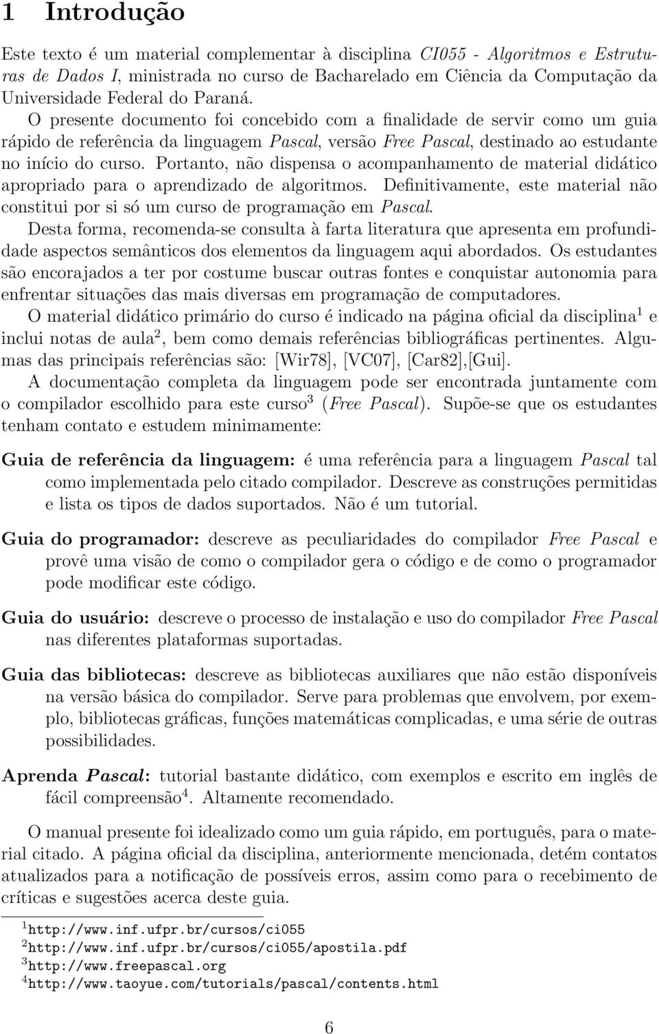 Portanto, não dispensa o acompanhamento de material didático apropriado para o aprendizado de algoritmos. Definitivamente, este material não constitui por si só um curso de programação em Pascal.