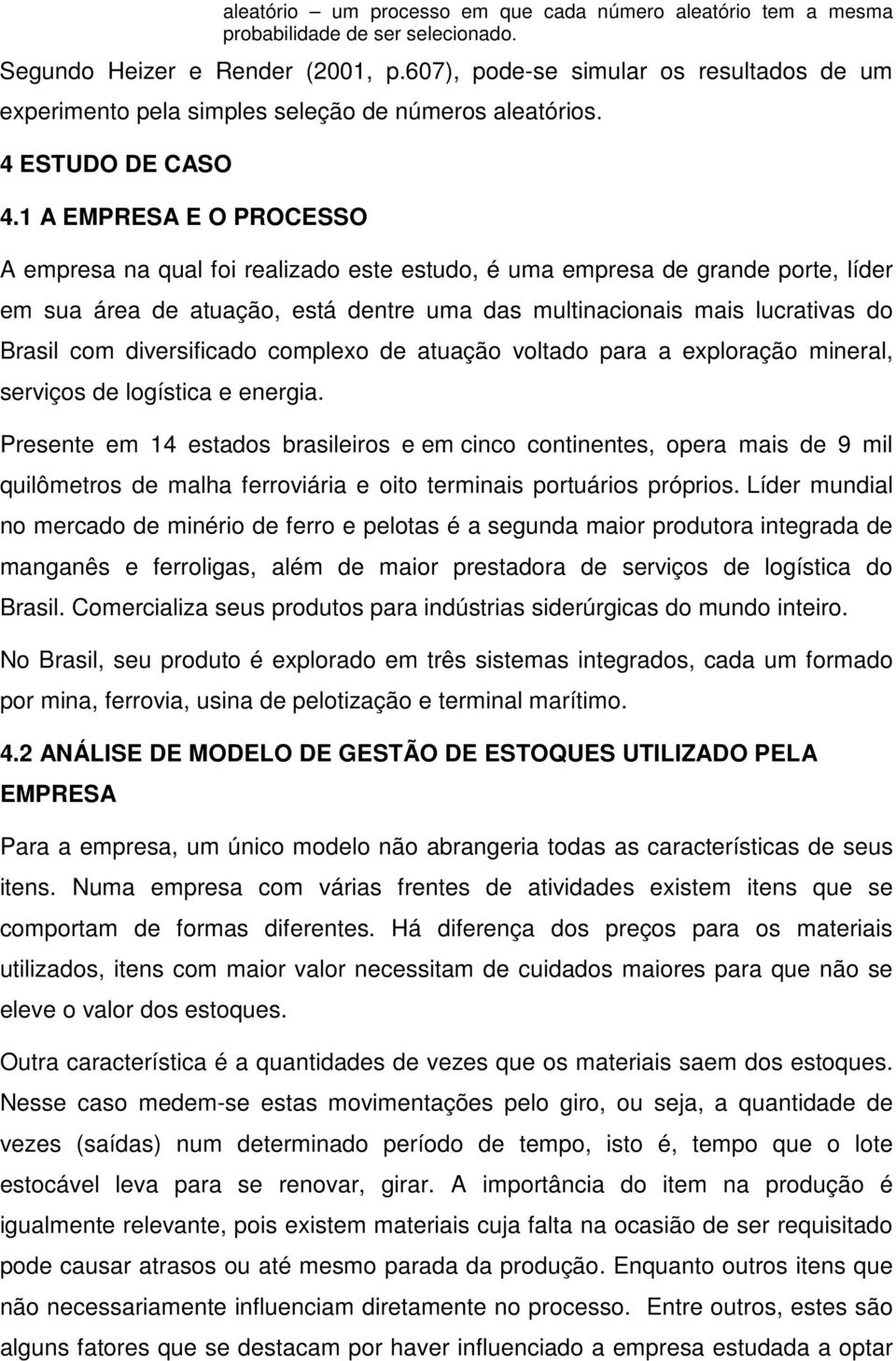 1 A EMPRESA E O PROCESSO A empresa na qual foi realizado este estudo, é uma empresa de grande porte, líder em sua área de atuação, está dentre uma das multinacionais mais lucrativas do Brasil com