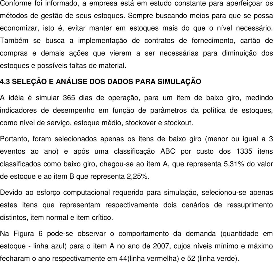 Também se busca a implementação de contratos de fornecimento, cartão de compras e demais ações que vierem a ser necessárias para diminuição dos estoques e possíveis faltas de material. 4.