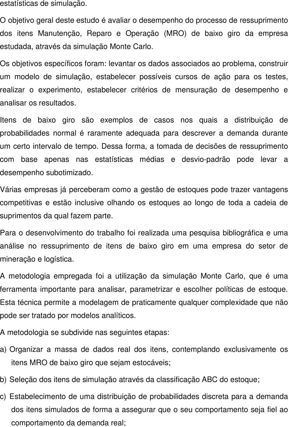 Os objetivos específicos foram: levantar os dados associados ao problema, construir um modelo de simulação, estabelecer possíveis cursos de ação para os testes, realizar o experimento, estabelecer