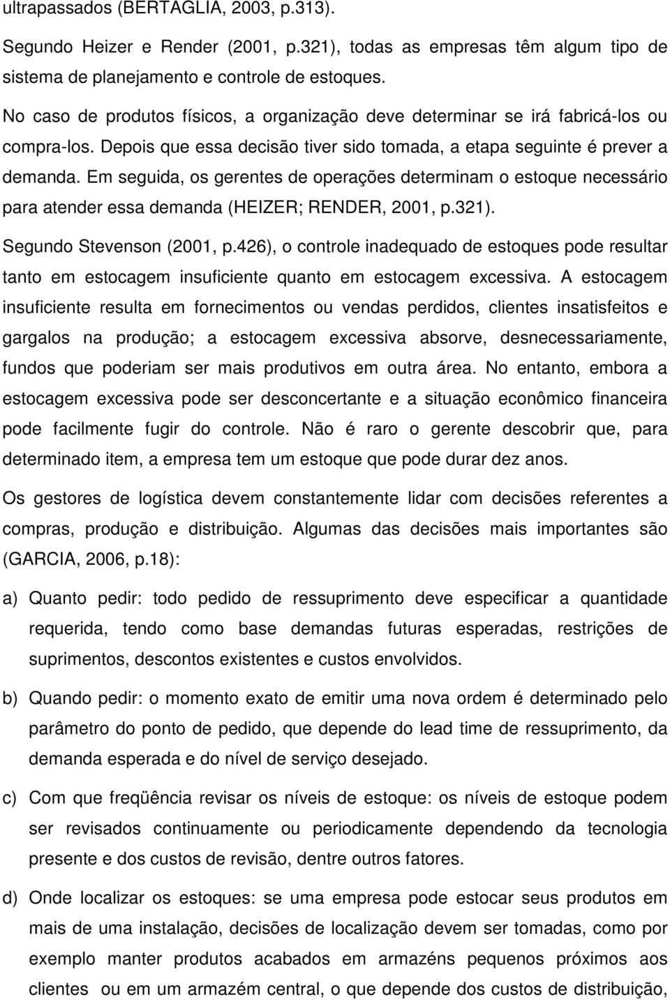 Em seguida, os gerentes de operações determinam o estoque necessário para atender essa demanda (HEIZER; RENDER, 2001, p.321). Segundo Stevenson (2001, p.