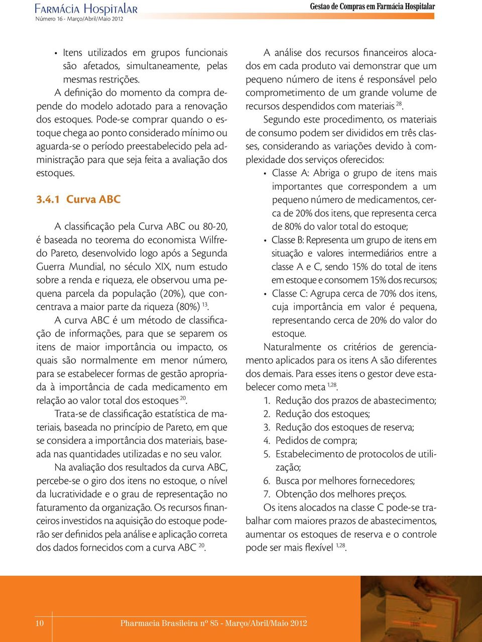 Pode se comprar quando o estoque chega ao ponto considerado mínimo ou aguarda se o período preestabelecido pela administração para que seja feita a avaliação dos estoques. 3.4.