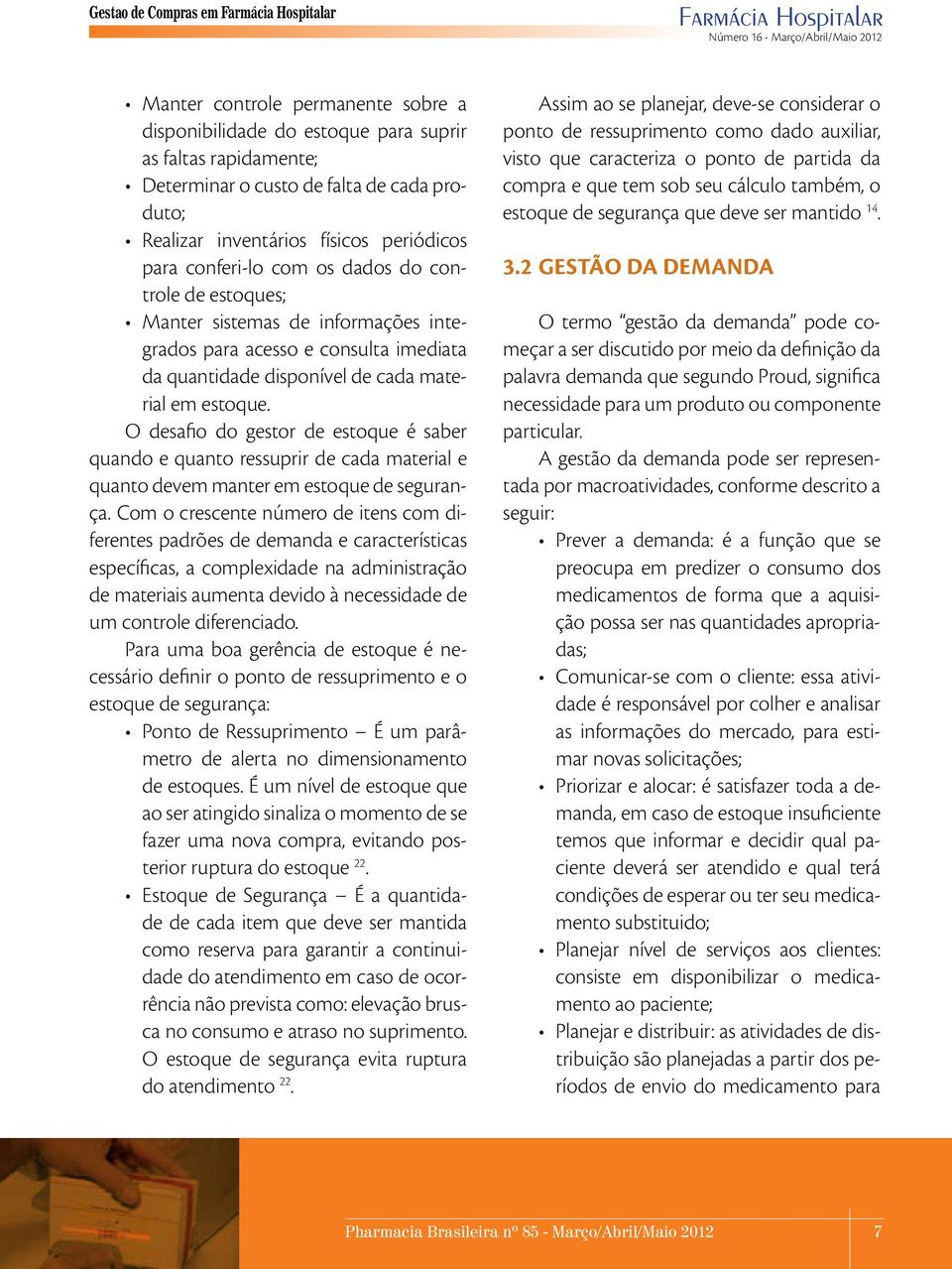 disponível de cada material em estoque. O desafio do gestor de estoque é saber quando e quanto ressuprir de cada material e quanto devem manter em estoque de segurança.