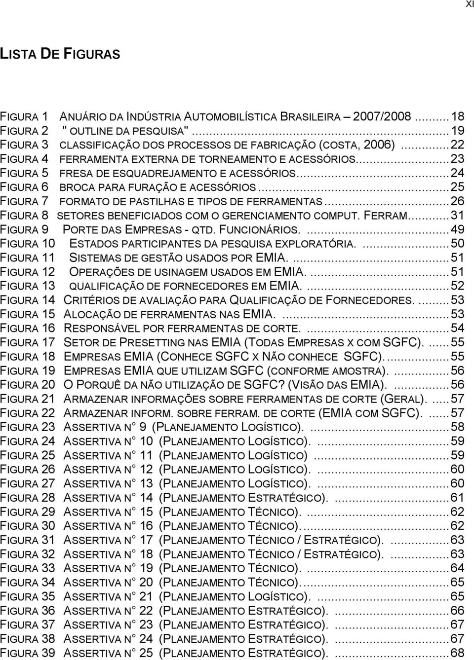 .. 25 FIGURA 7 FORMATO DE PASTILHAS E TIPOS DE FERRAMENTAS... 26 FIGURA 8 SETORES BENEFICIADOS COM O GERENCIAMENTO COMPUT. FERRAM... 31 FIGURA 9 PORTE DAS EMPRESAS - QTD. FUNCIONÁRIOS.