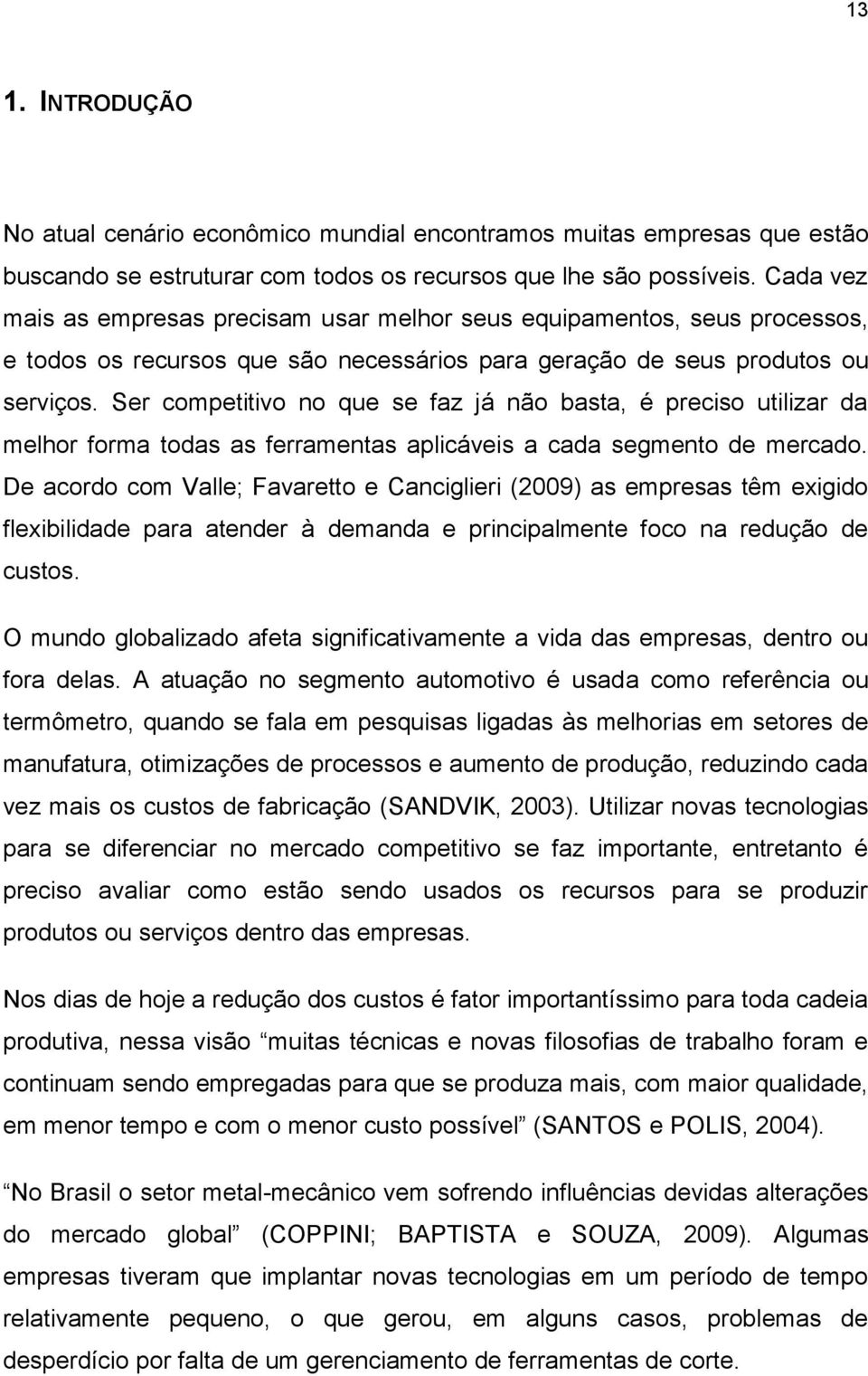 Ser competitivo no que se faz já não basta, é preciso utilizar da melhor forma todas as ferramentas aplicáveis a cada segmento de mercado.