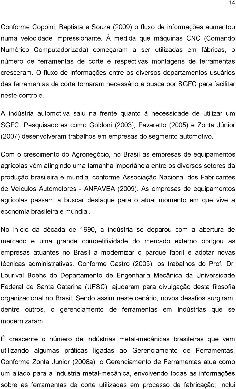 O fluxo de informações entre os diversos departamentos usuários das ferramentas de corte tornaram necessário a busca por SGFC para facilitar neste controle.