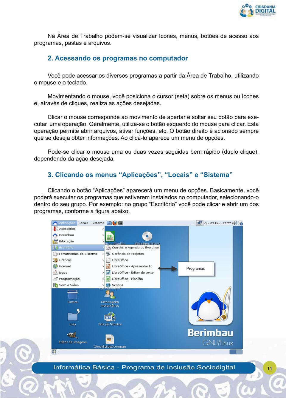 Movimentando o mouse, você posiciona o cursor (seta) sobre os menus ou ícones e, através de cliques, realiza as ações desejadas.