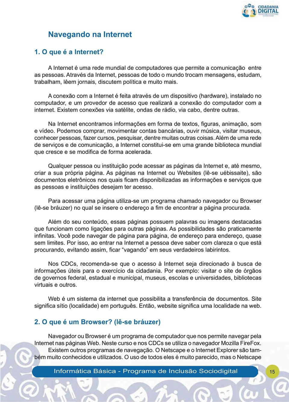 A conexão com a Internet é feita através de um dispositivo (hardware), instalado no computador, e um provedor de acesso que realizará a conexão do computador com a internet.