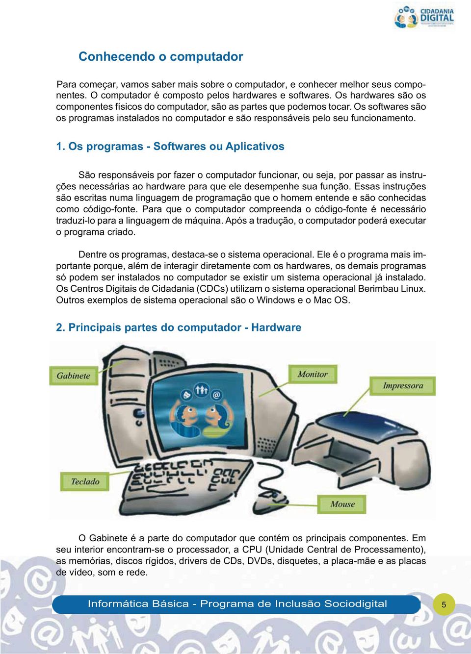 Os programas - Softwares ou Aplicativos São responsáveis por fazer o computador funcionar, ou seja, por passar as instruções necessárias ao hardware para que ele desempenhe sua função.