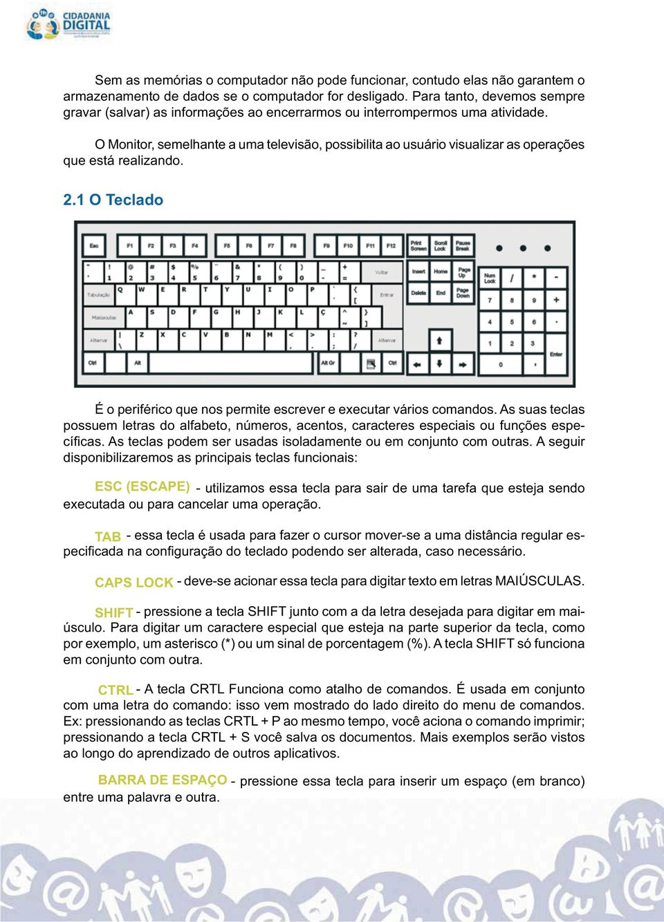 O Monitor, semelhante a uma televisão, possibilita ao usuário visualizar as operações que está realizando. 2.1 O Teclado É o periférico que nos permite escrever e executar vários comandos.